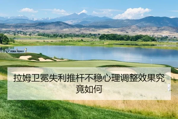 拉姆卫冕失利推杆不稳心理调整效果究竟如何