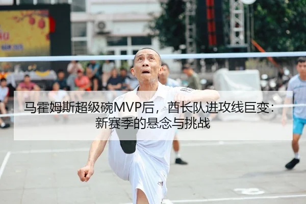 马霍姆斯超级碗MVP后，酋长队进攻线巨变：新赛季的悬念与挑战