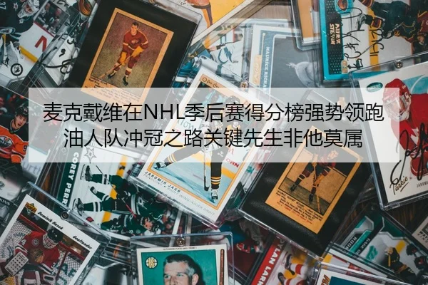 麦克戴维在NHL季后赛得分榜强势领跑 油人队冲冠之路关键先生非他莫属