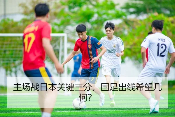 主场战日本关键三分，国足出线希望几何？