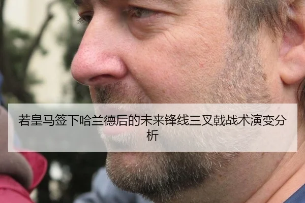 若皇马签下哈兰德后的未来锋线三叉戟战术演变分析
