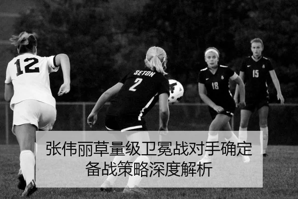 张伟丽草量级卫冕战对手确定 备战策略深度解析
