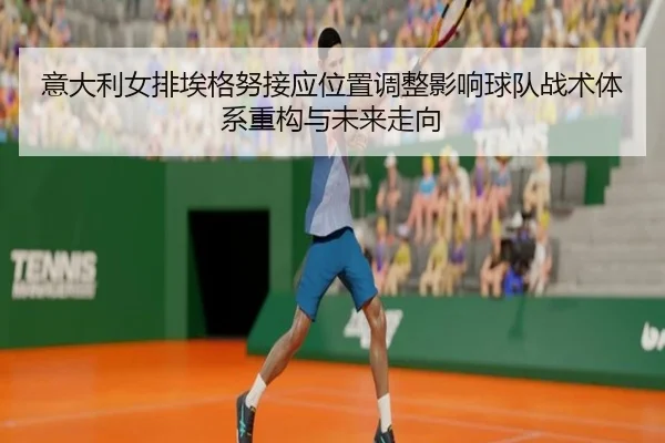 意大利女排埃格努接应位置调整影响球队战术体系重构与未来走向